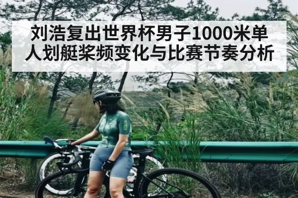 刘浩复出世界杯男子1000米单人划艇桨频变化与比赛节奏分析
